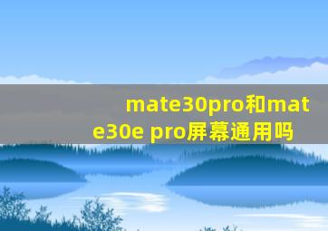 mate30pro和mate30e pro屏幕通用吗